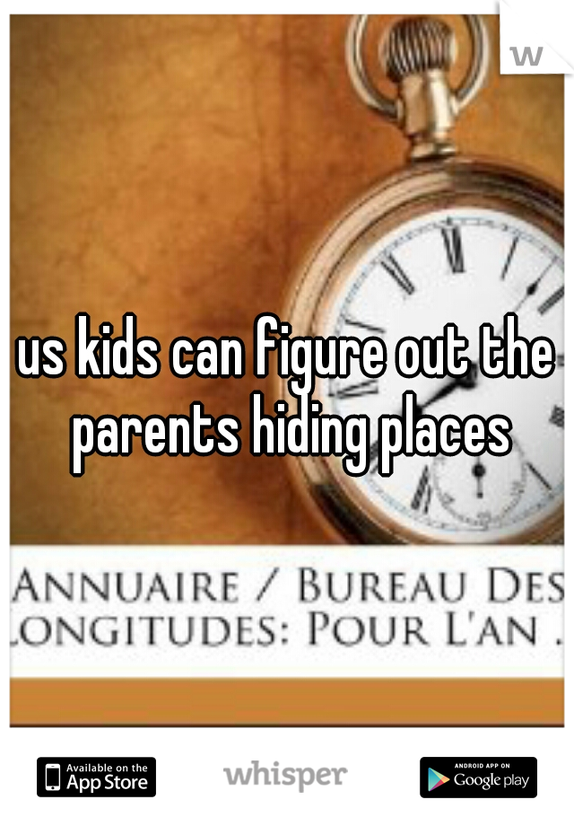 us kids can figure out the parents hiding places