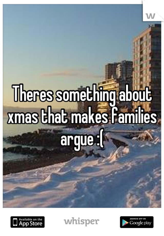 Theres something about xmas that makes families argue :(