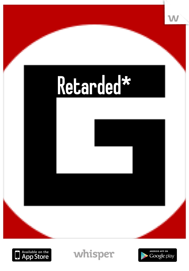 Retarded*