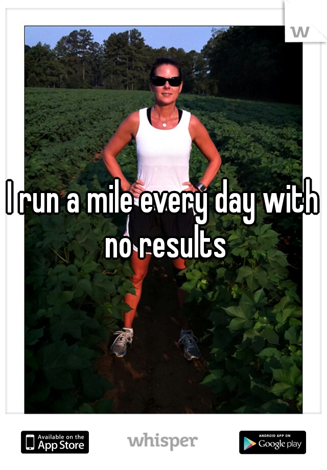 I run a mile every day with no results