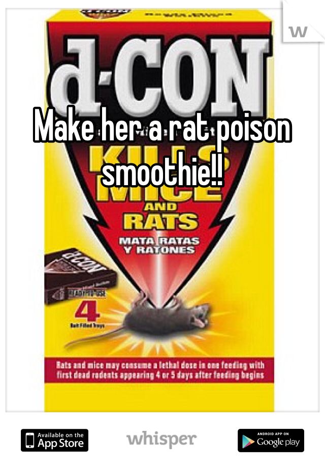 Make her a rat poison smoothie!!