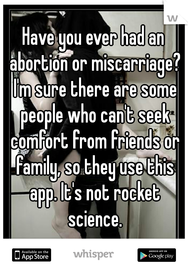 Have you ever had an abortion or miscarriage? I'm sure there are some people who can't seek comfort from friends or family, so they use this app. It's not rocket science.