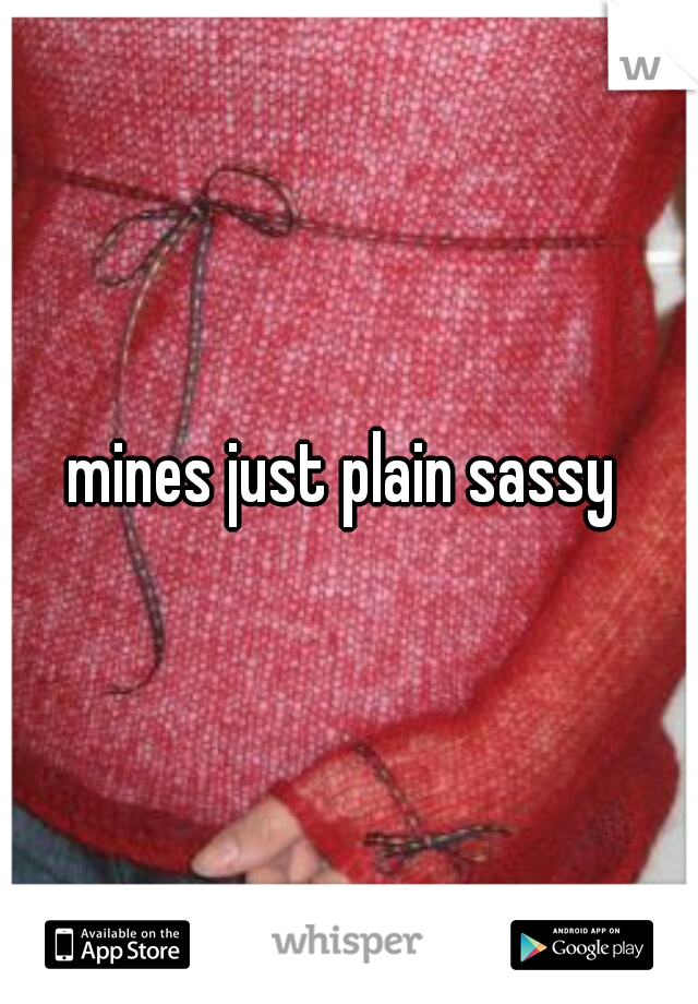 mines just plain sassy 
