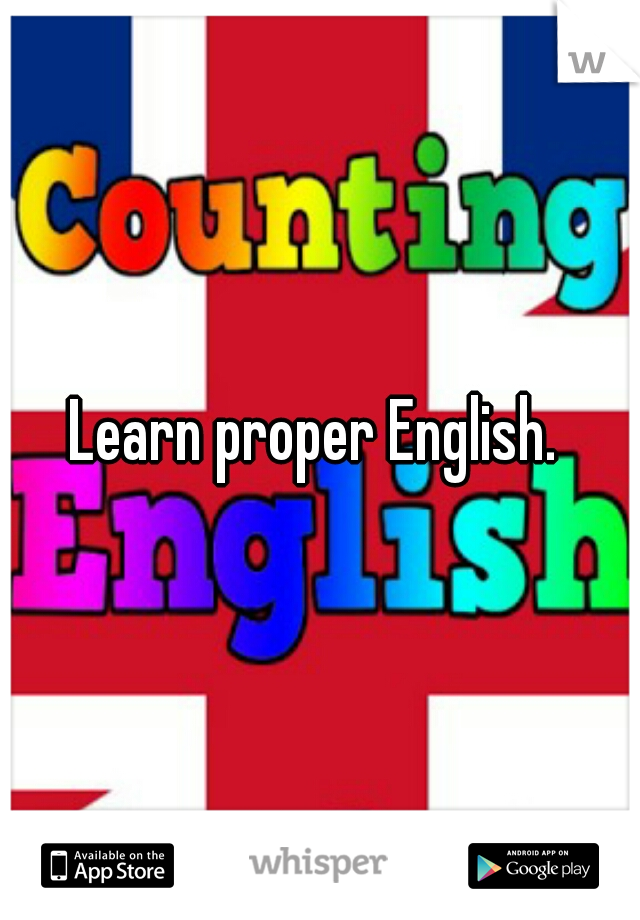 Learn proper English. 