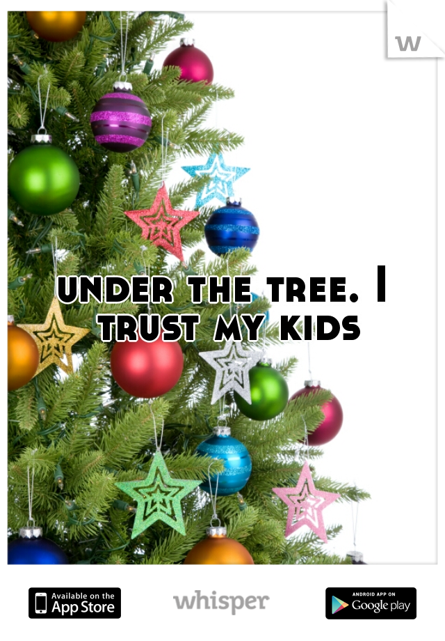 under the tree. I trust my kids