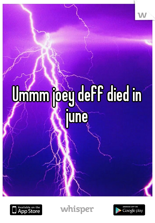 Ummm joey deff died in june 
