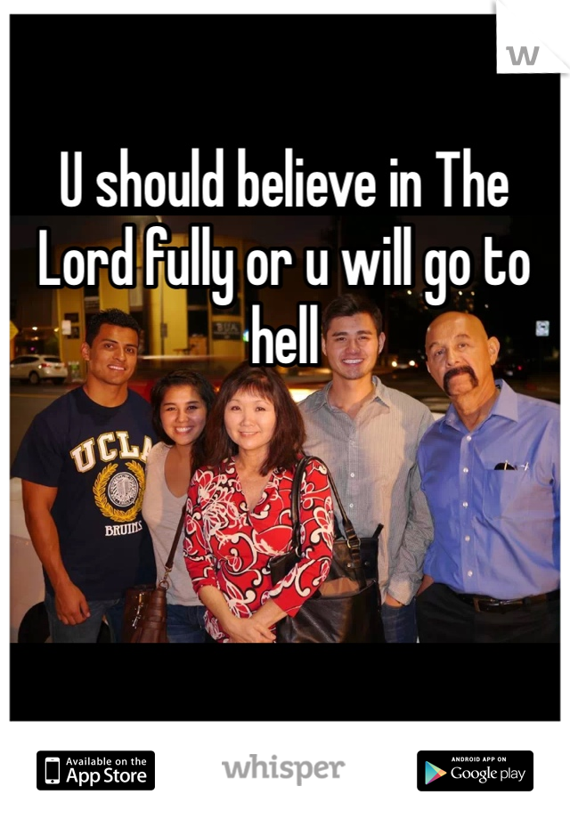 U should believe in The Lord fully or u will go to hell