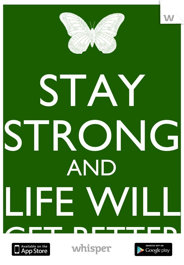 things will get better. just be strong