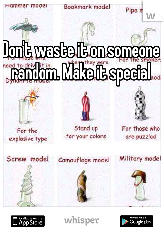 Don't waste it on someone random. Make it special
