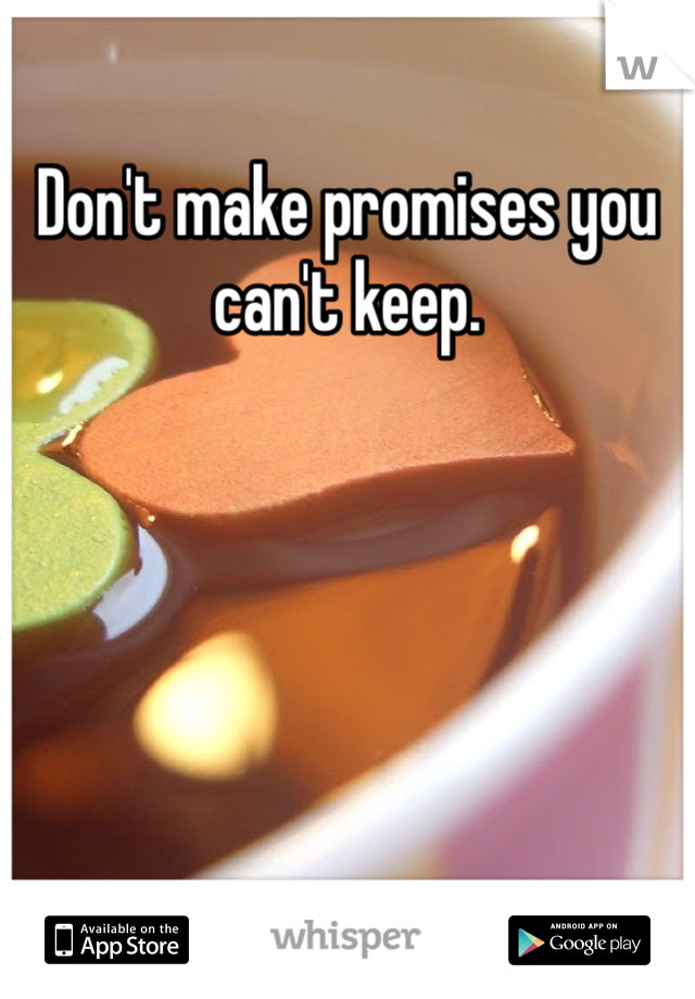 Don't make promises you can't keep. 