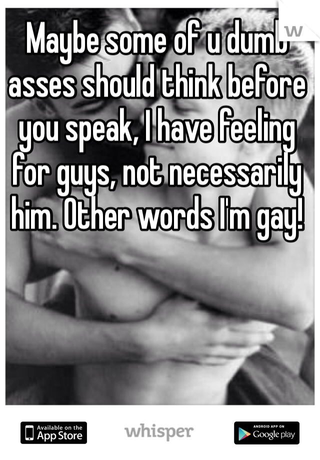 Maybe some of u dumb asses should think before you speak, I have feeling for guys, not necessarily him. Other words I'm gay!