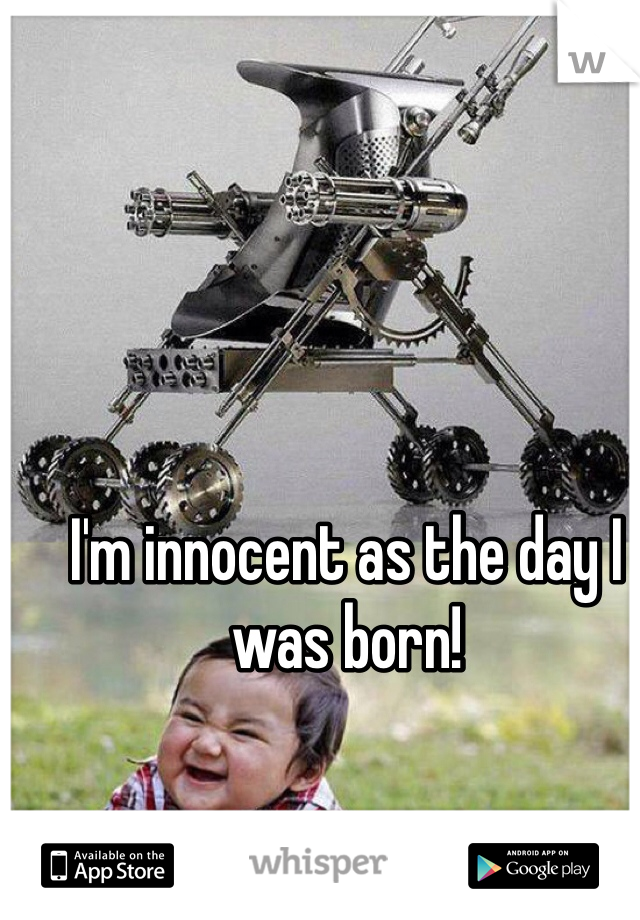 I'm innocent as the day I was born!