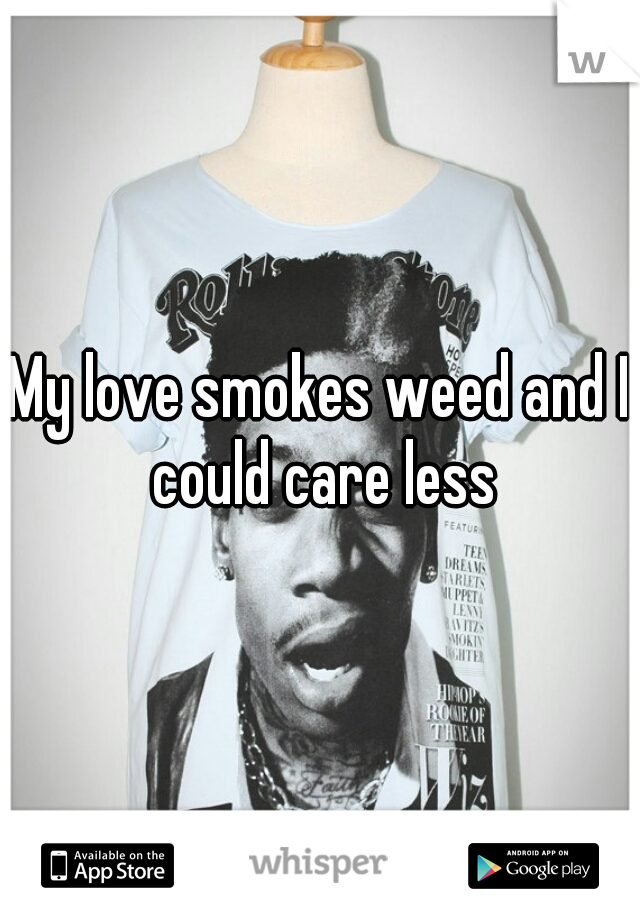 My love smokes weed and I could care less