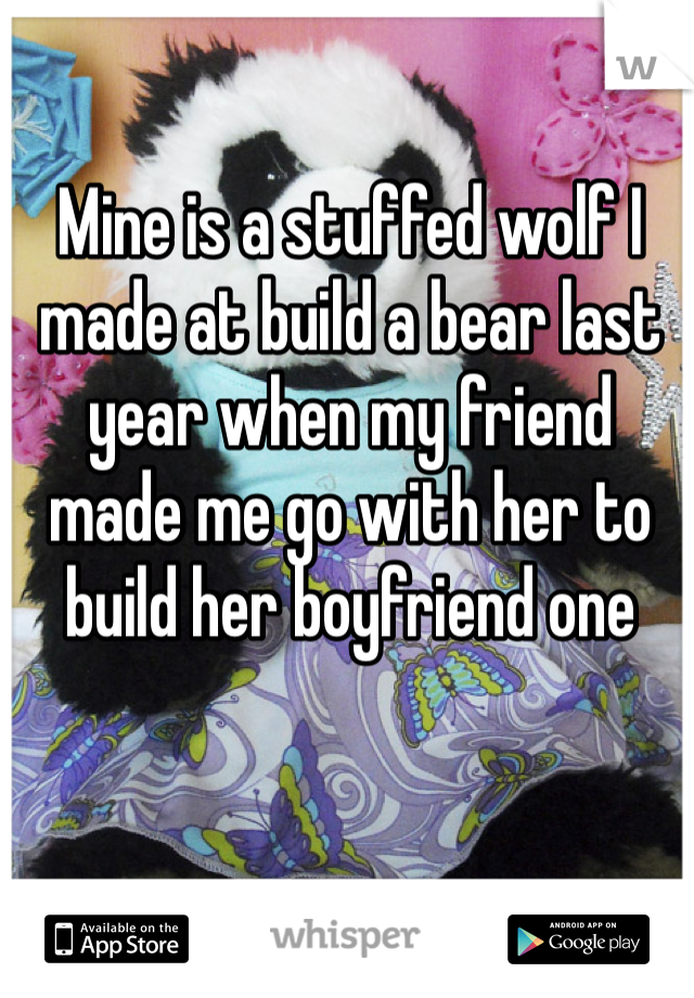 Mine is a stuffed wolf I made at build a bear last year when my friend made me go with her to build her boyfriend one