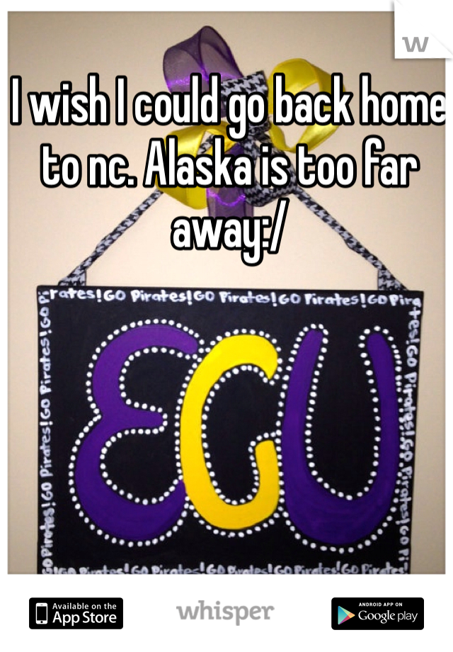 I wish I could go back home to nc. Alaska is too far away:/ 