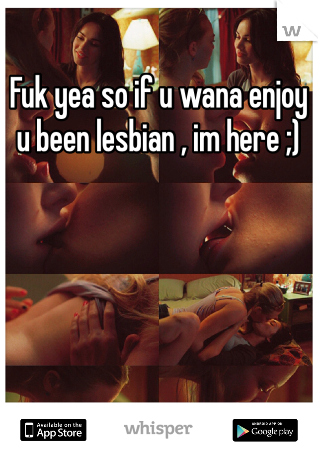 Fuk yea so if u wana enjoy u been lesbian , im here ;)