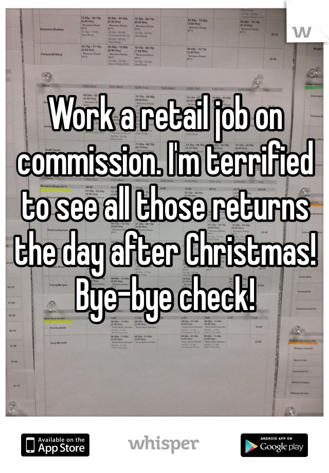 Work a retail job on commission. I'm terrified to see all those returns the day after Christmas! Bye-bye check!

