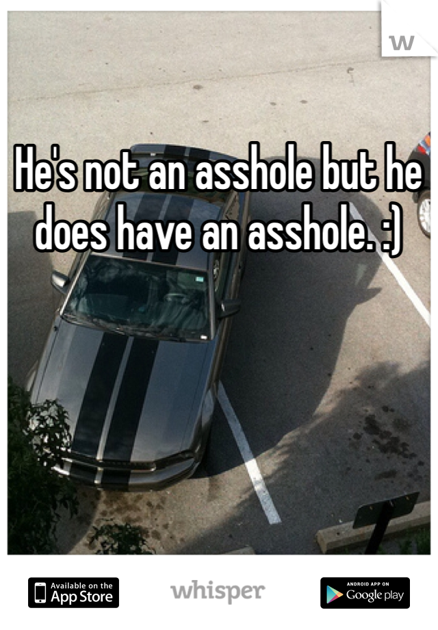He's not an asshole but he does have an asshole. :)