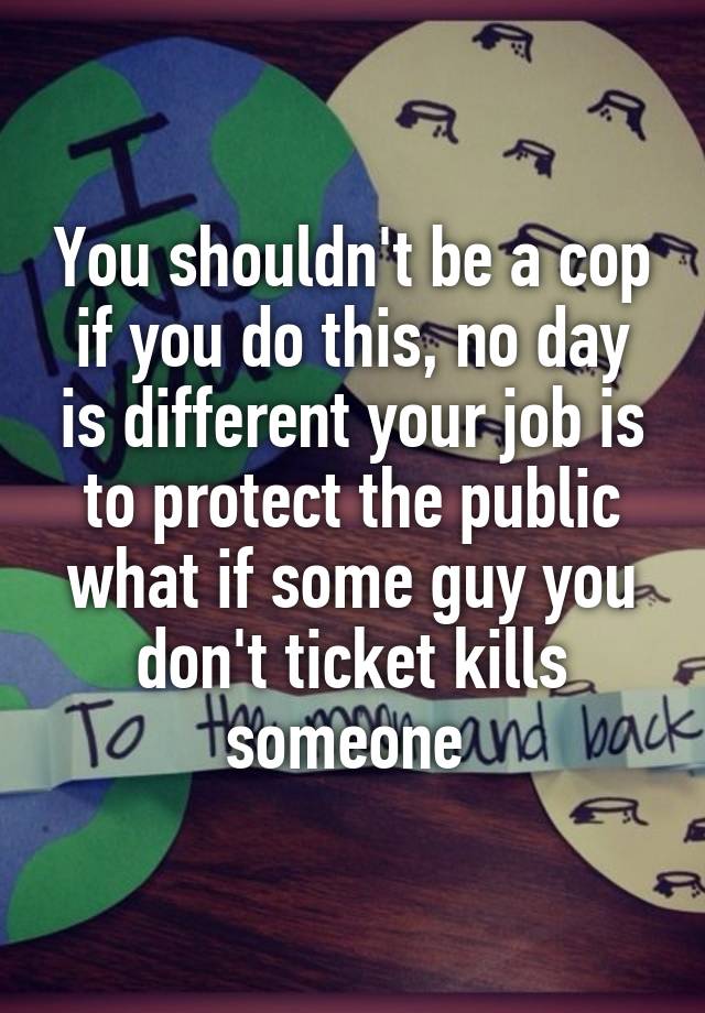 you-shouldn-t-be-a-cop-if-you-do-this-no-day-is-different-your-job-is