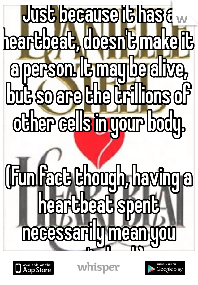 Just because it has a heartbeat, doesn't make it a person. It may be alive, but so are the trillions of other cells in your body.

(Fun fact though, having a heartbeat spent necessarily mean you aren't dead.)