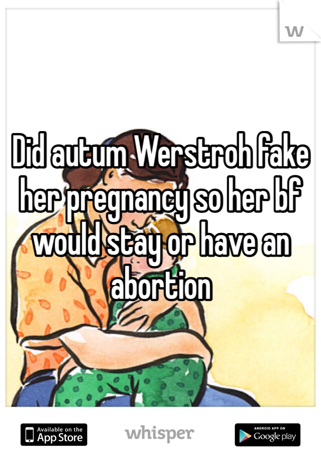 Did autum Werstroh fake her pregnancy so her bf would stay or have an abortion