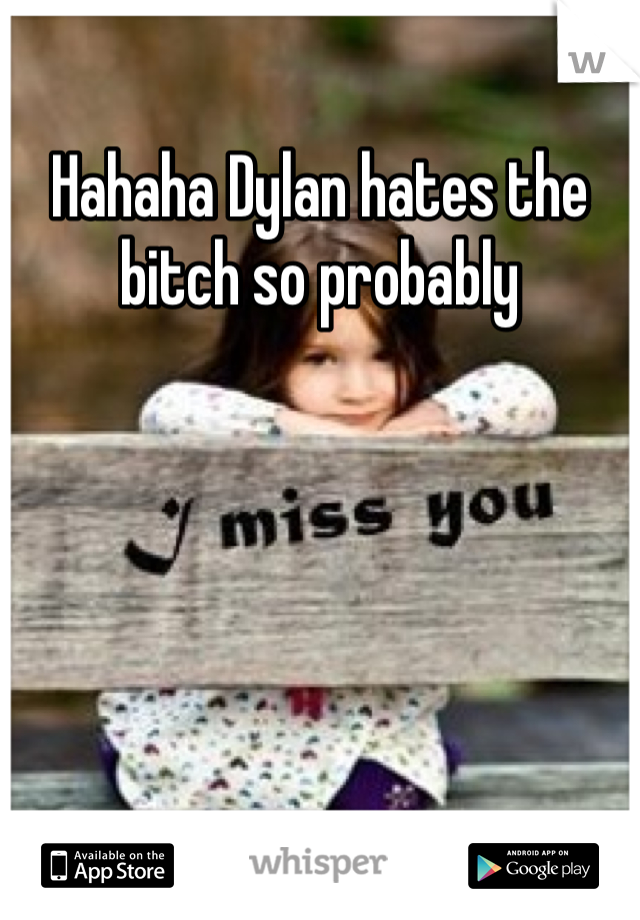 Hahaha Dylan hates the bitch so probably 