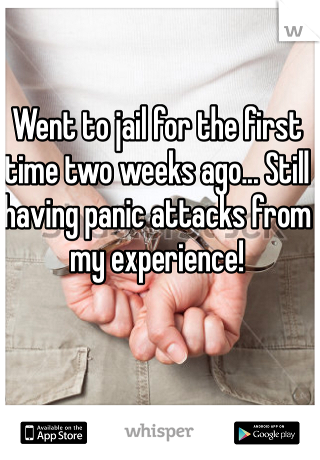 Went to jail for the first time two weeks ago... Still having panic attacks from my experience! 