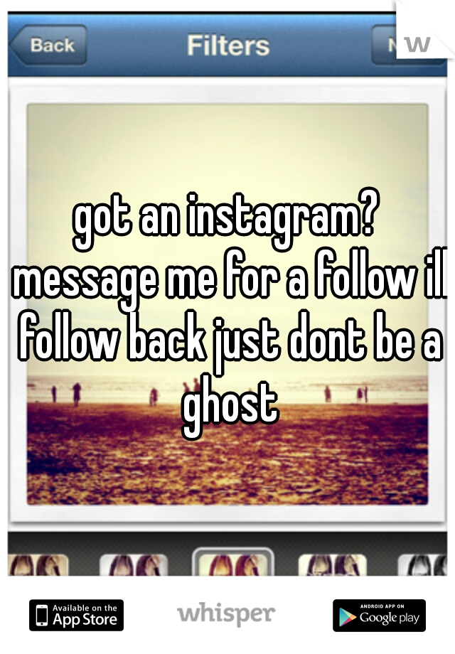 got an instagram? message me for a follow ill follow back just dont be a ghost