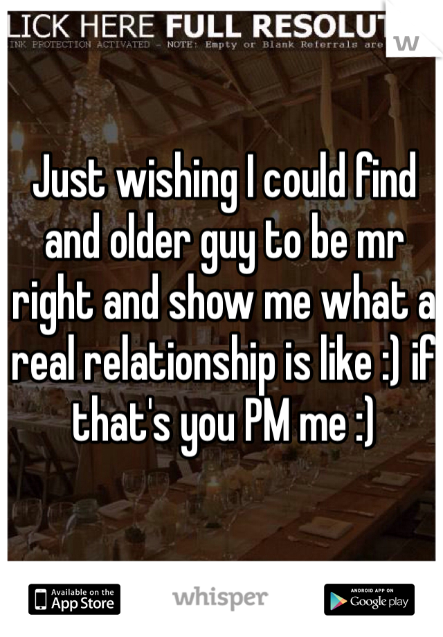 Just wishing I could find and older guy to be mr right and show me what a real relationship is like :) if that's you PM me :)
