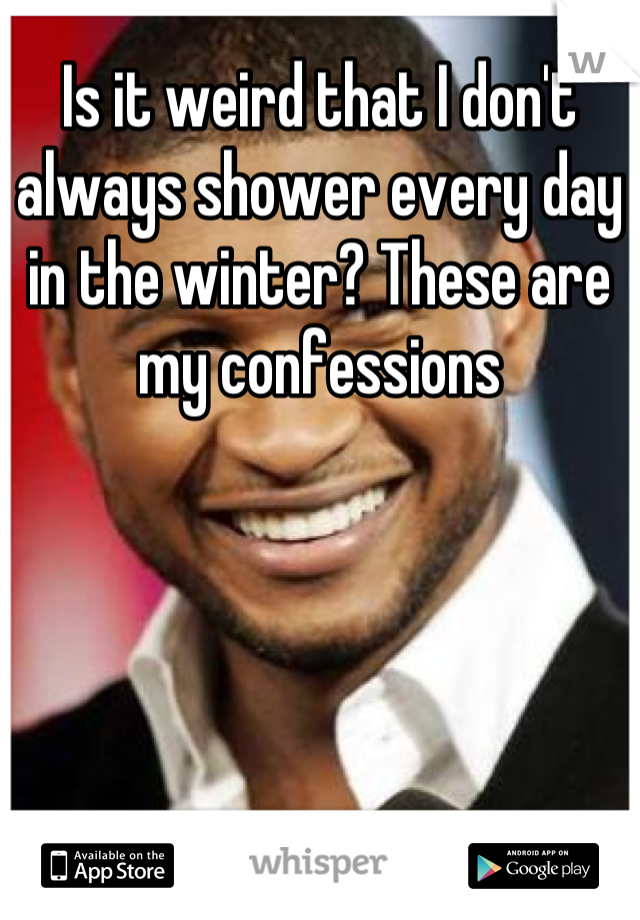 Is it weird that I don't always shower every day in the winter? These are my confessions
