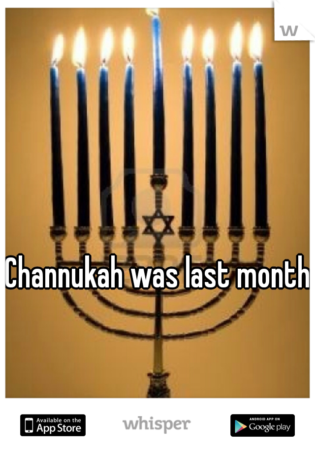 Channukah was last month