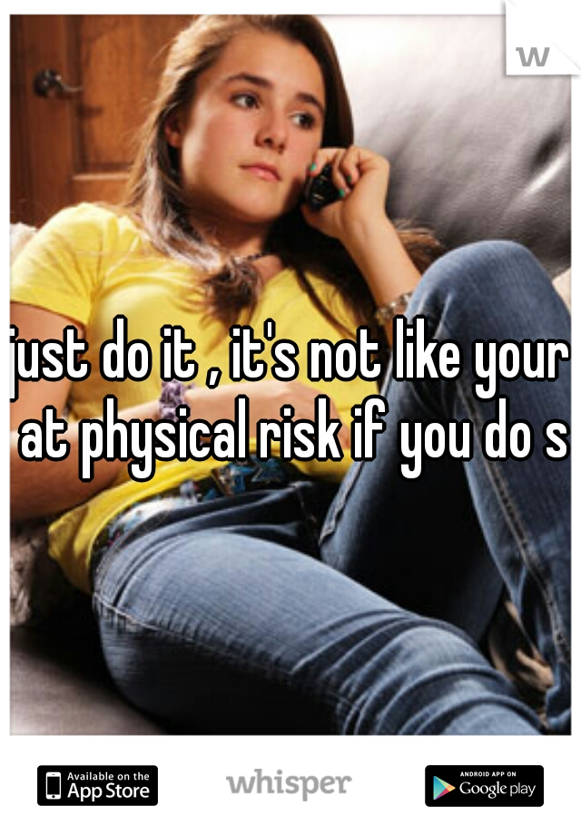 just do it , it's not like your at physical risk if you do so