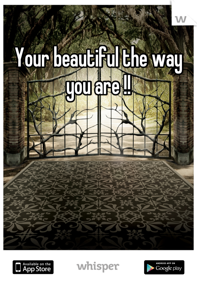 Your beautiful the way you are !!