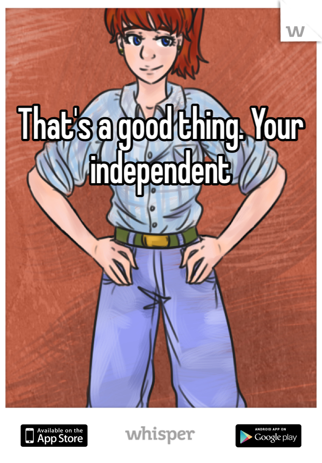 That's a good thing. Your independent 