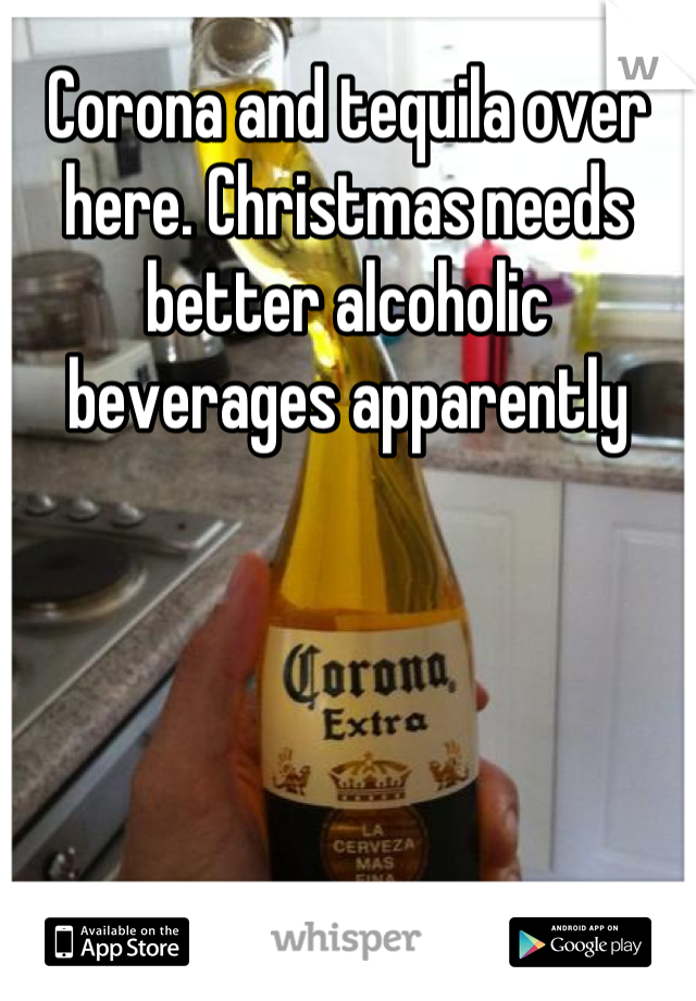 Corona and tequila over here. Christmas needs better alcoholic beverages apparently