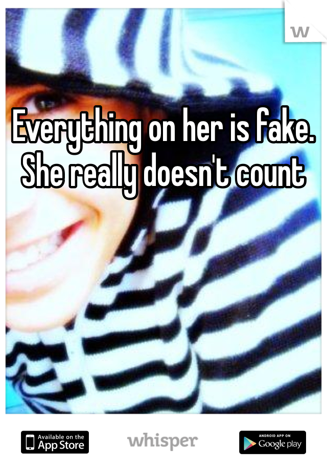 Everything on her is fake. She really doesn't count