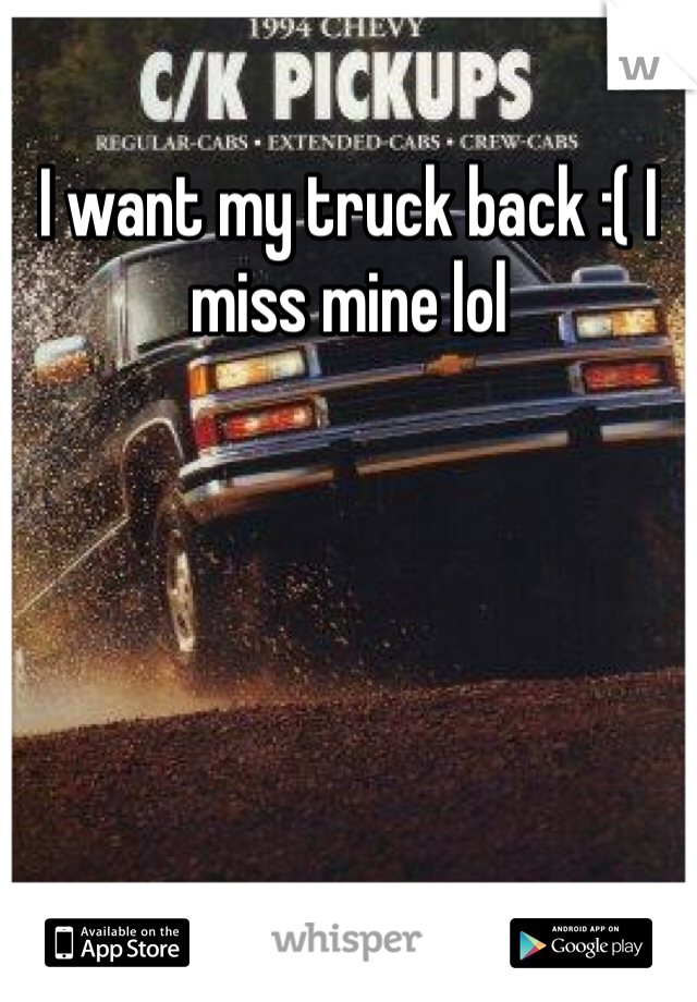 I want my truck back :( I miss mine lol