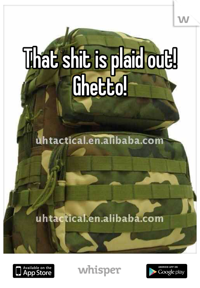 That shit is plaid out! Ghetto!