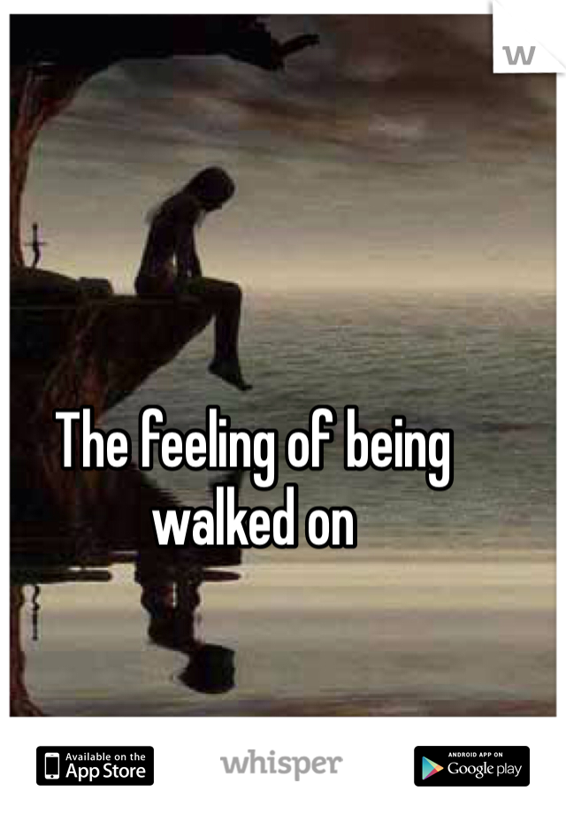 The feeling of being walked on