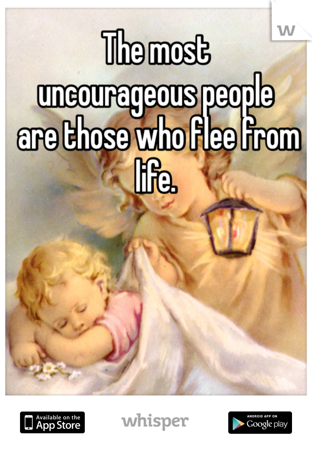 The most
uncourageous people
 are those who flee from life.  