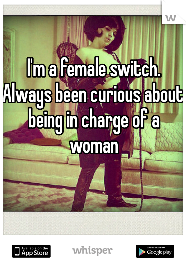 I'm a female switch. Always been curious about being in charge of a woman