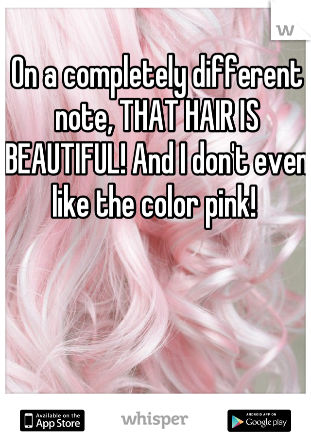 On a completely different note, THAT HAIR IS BEAUTIFUL! And I don't even like the color pink! 