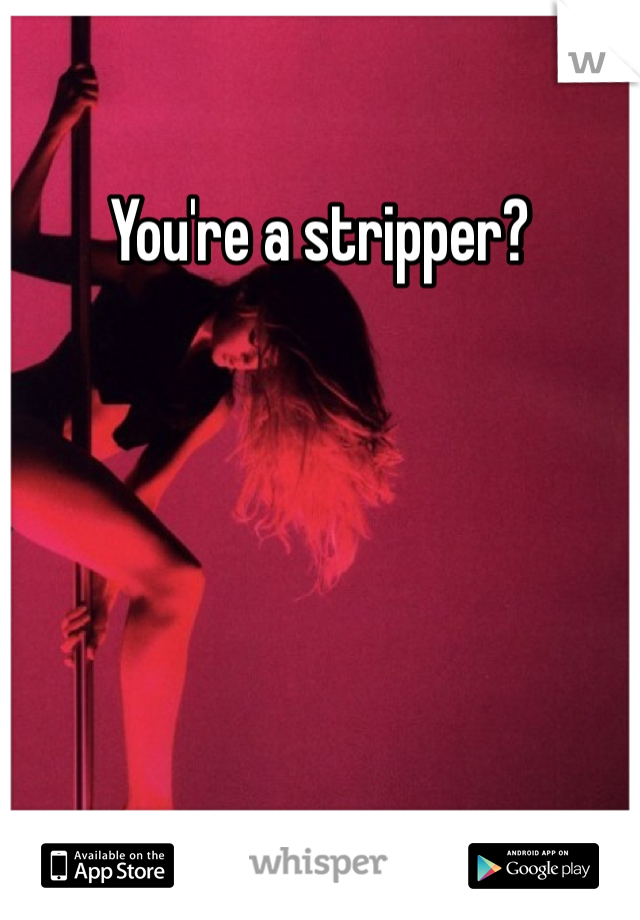 You're a stripper?