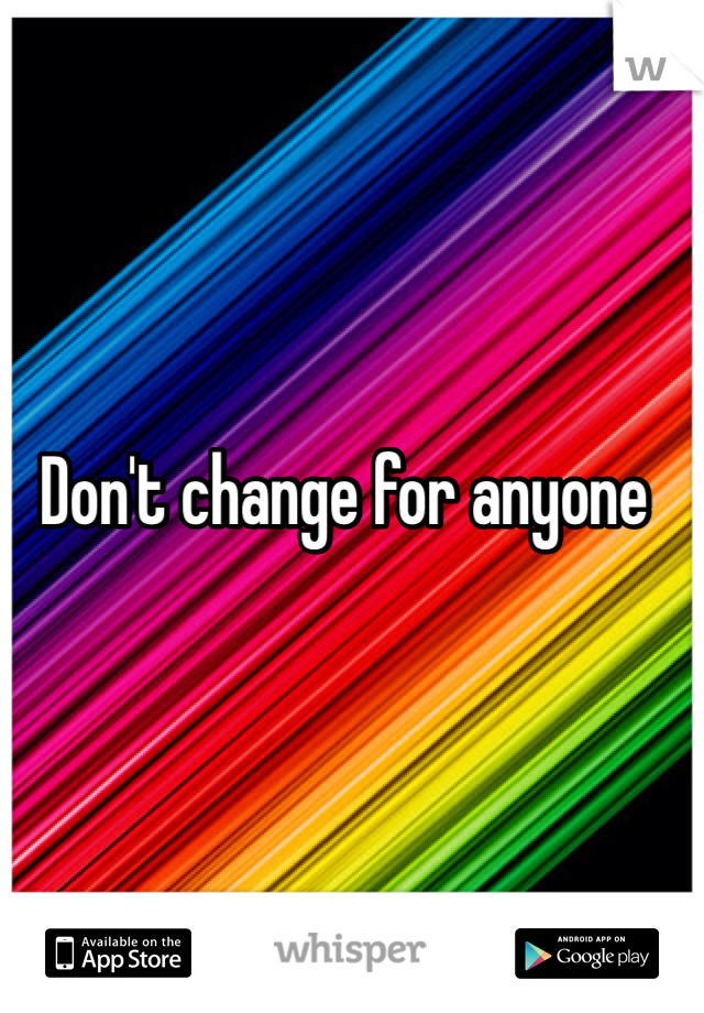Don't change for anyone