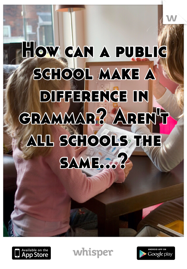 How can a public school make a difference in grammar? Aren't all schools the same...?