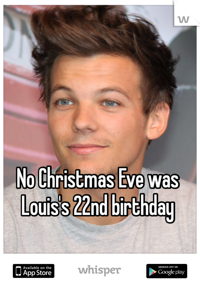 No Christmas Eve was Louis's 22nd birthday