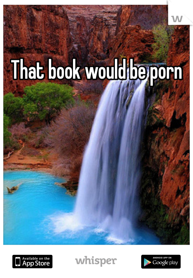 That book would be porn
