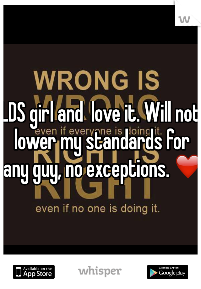 LDS girl and  love it. Will not lower my standards for any guy, no exceptions. ❤️