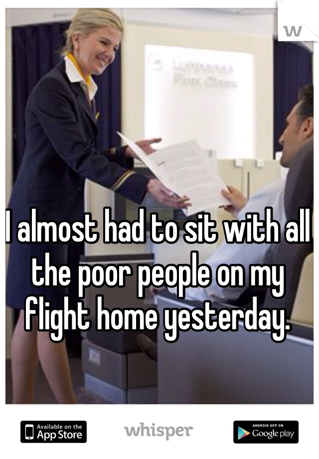 I almost had to sit with all the poor people on my flight home yesterday. 

