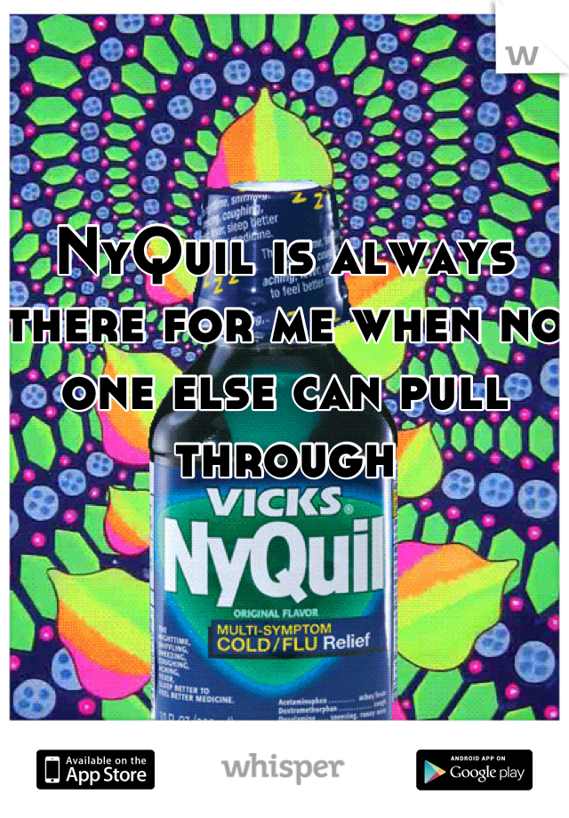 NyQuil is always there for me when no one else can pull through